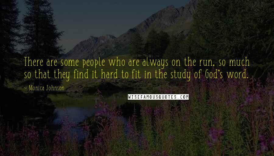 Monica Johnson Quotes: There are some people who are always on the run, so much so that they find it hard to fit in the study of God's word.