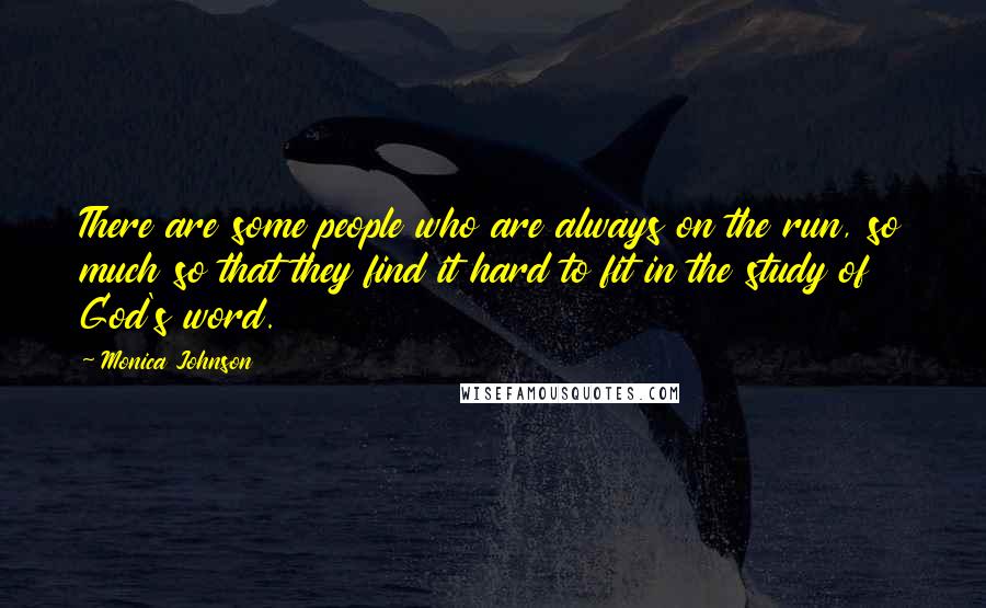 Monica Johnson Quotes: There are some people who are always on the run, so much so that they find it hard to fit in the study of God's word.