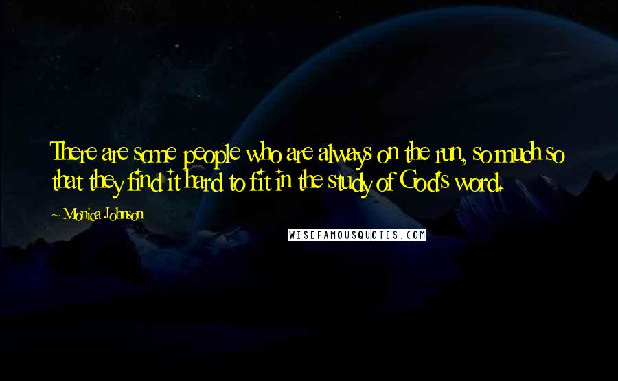 Monica Johnson Quotes: There are some people who are always on the run, so much so that they find it hard to fit in the study of God's word.