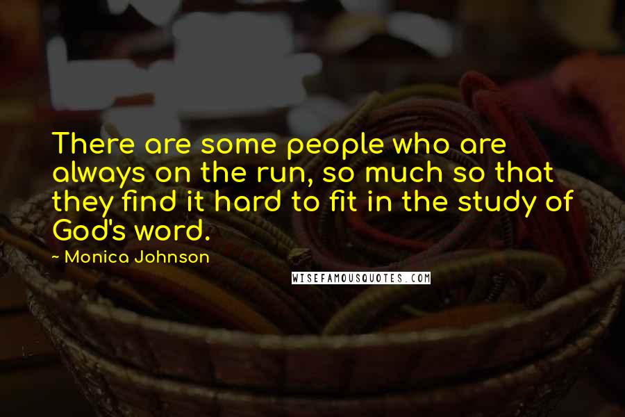 Monica Johnson Quotes: There are some people who are always on the run, so much so that they find it hard to fit in the study of God's word.