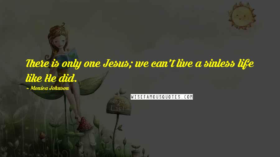 Monica Johnson Quotes: There is only one Jesus; we can't live a sinless life like He did.