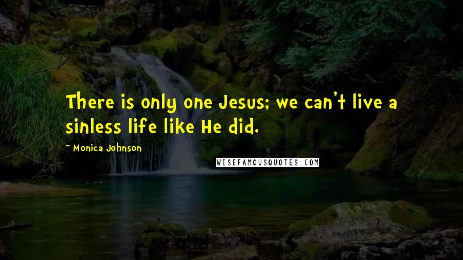 Monica Johnson Quotes: There is only one Jesus; we can't live a sinless life like He did.