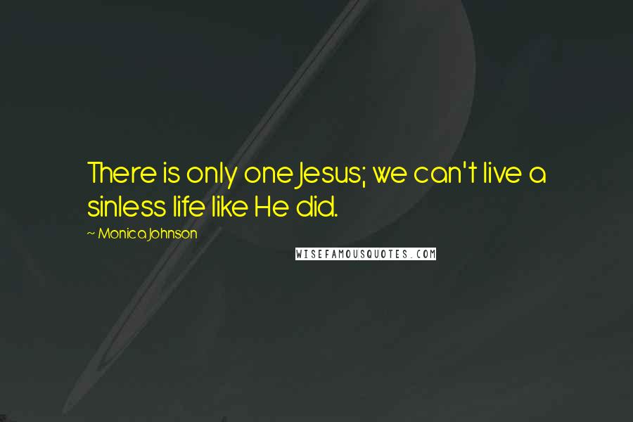 Monica Johnson Quotes: There is only one Jesus; we can't live a sinless life like He did.