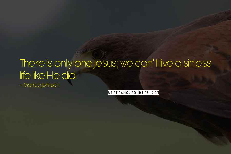 Monica Johnson Quotes: There is only one Jesus; we can't live a sinless life like He did.