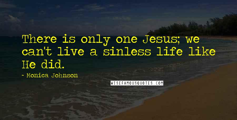 Monica Johnson Quotes: There is only one Jesus; we can't live a sinless life like He did.