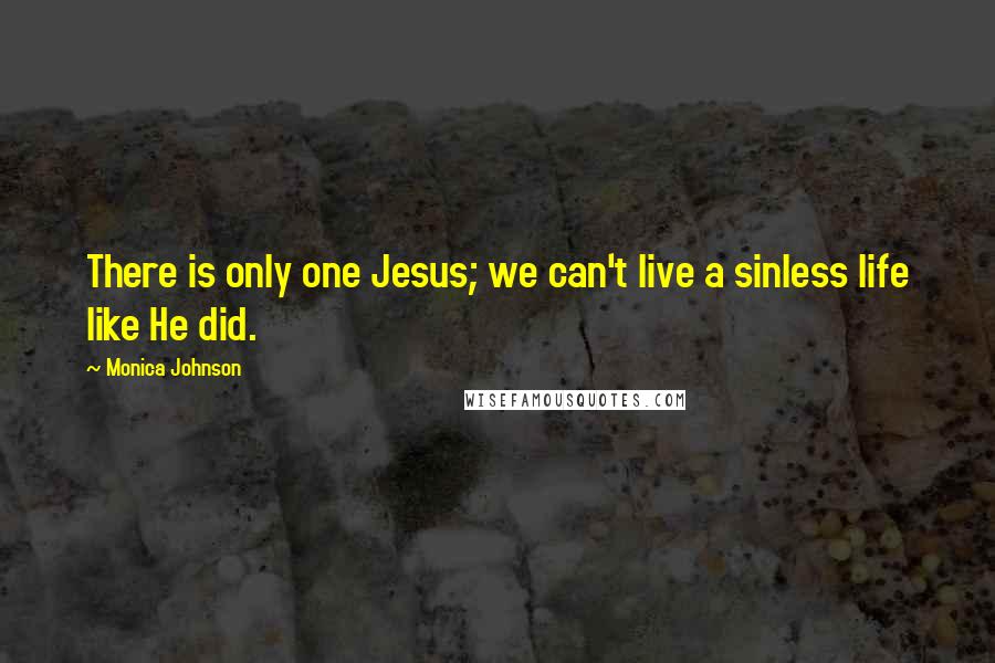 Monica Johnson Quotes: There is only one Jesus; we can't live a sinless life like He did.