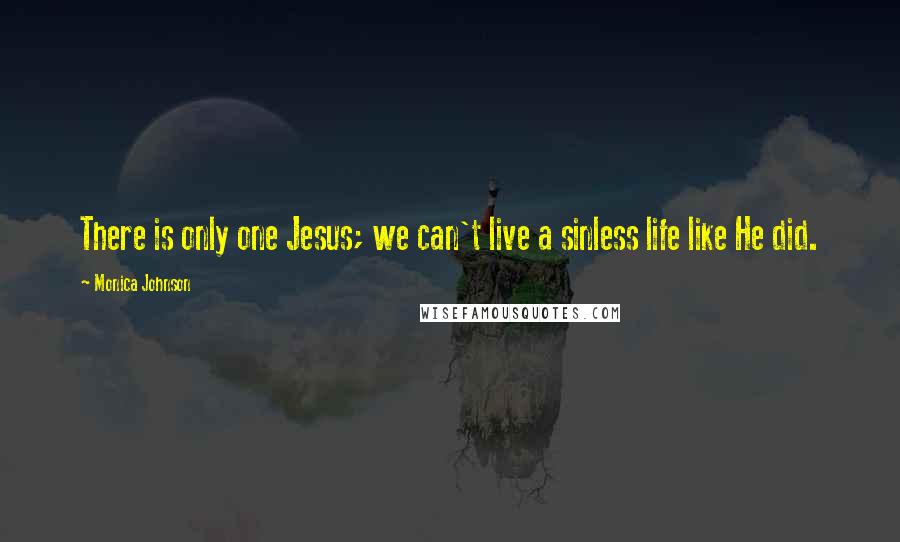Monica Johnson Quotes: There is only one Jesus; we can't live a sinless life like He did.