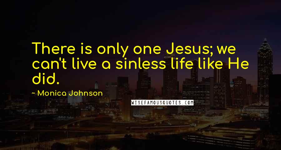 Monica Johnson Quotes: There is only one Jesus; we can't live a sinless life like He did.