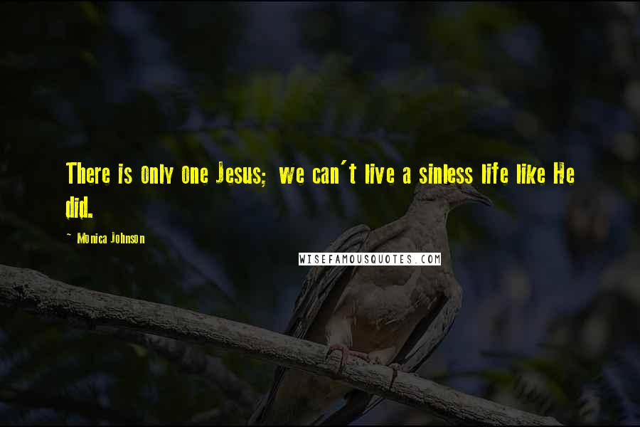 Monica Johnson Quotes: There is only one Jesus; we can't live a sinless life like He did.