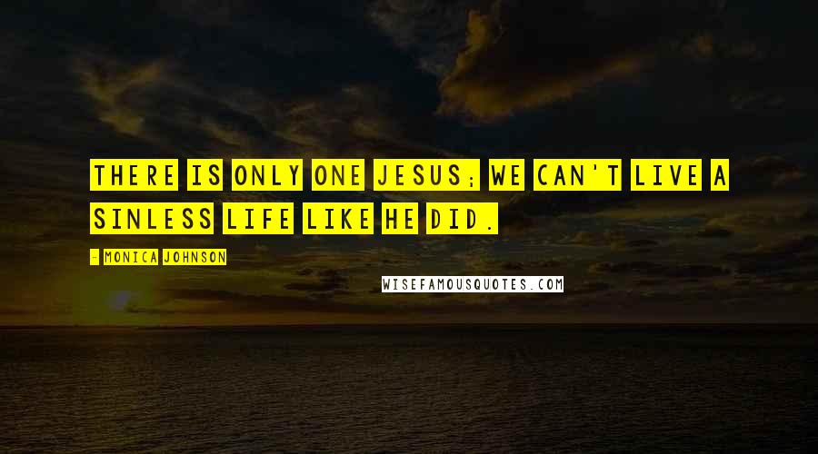 Monica Johnson Quotes: There is only one Jesus; we can't live a sinless life like He did.