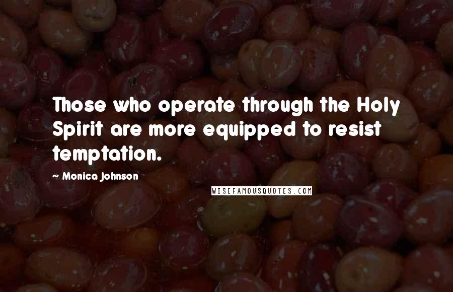 Monica Johnson Quotes: Those who operate through the Holy Spirit are more equipped to resist temptation.