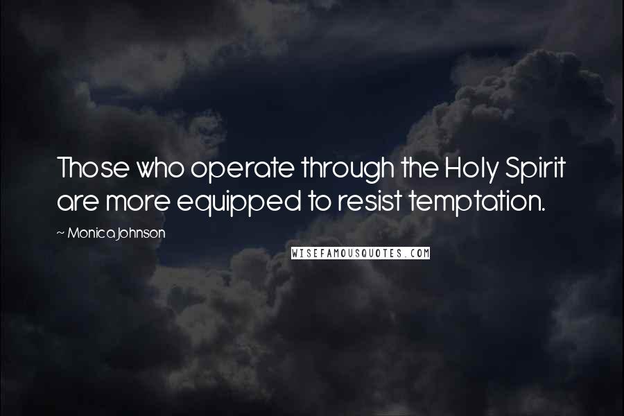 Monica Johnson Quotes: Those who operate through the Holy Spirit are more equipped to resist temptation.