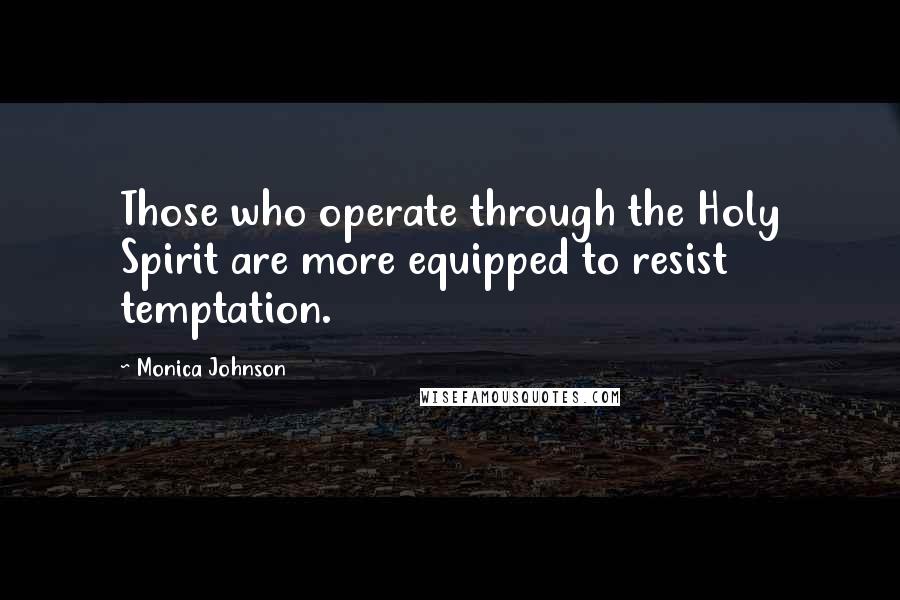 Monica Johnson Quotes: Those who operate through the Holy Spirit are more equipped to resist temptation.