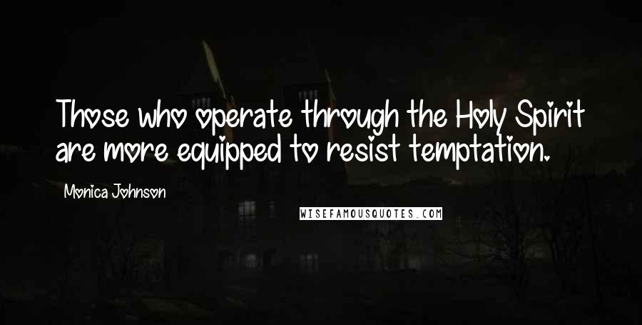 Monica Johnson Quotes: Those who operate through the Holy Spirit are more equipped to resist temptation.