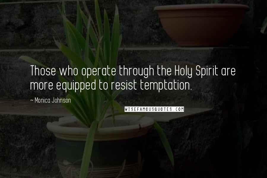 Monica Johnson Quotes: Those who operate through the Holy Spirit are more equipped to resist temptation.