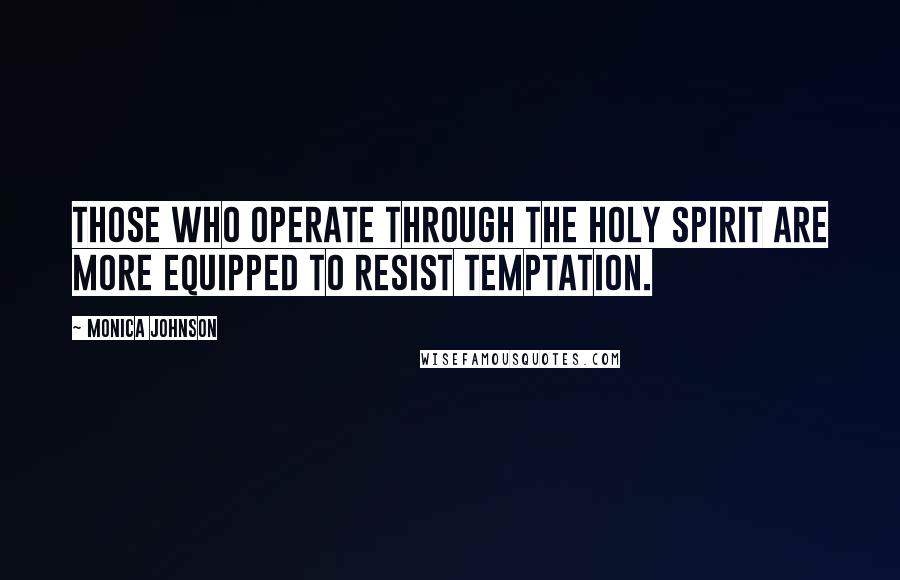 Monica Johnson Quotes: Those who operate through the Holy Spirit are more equipped to resist temptation.