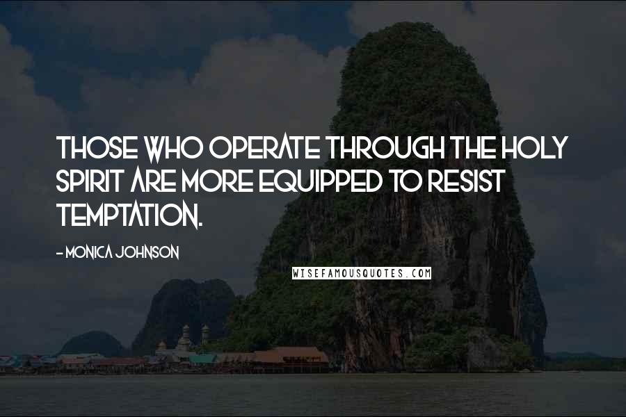 Monica Johnson Quotes: Those who operate through the Holy Spirit are more equipped to resist temptation.