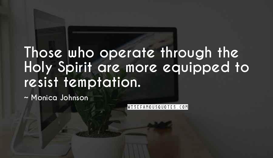 Monica Johnson Quotes: Those who operate through the Holy Spirit are more equipped to resist temptation.
