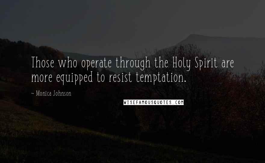 Monica Johnson Quotes: Those who operate through the Holy Spirit are more equipped to resist temptation.