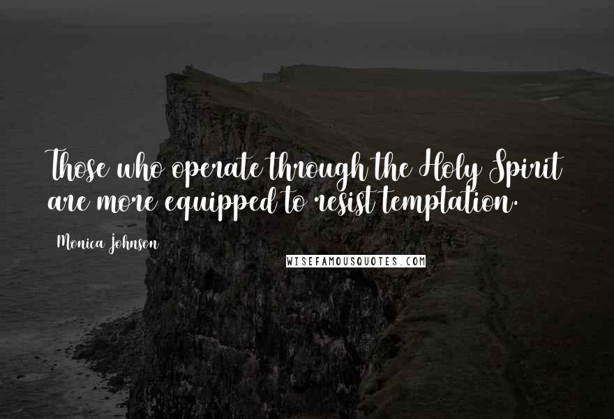 Monica Johnson Quotes: Those who operate through the Holy Spirit are more equipped to resist temptation.