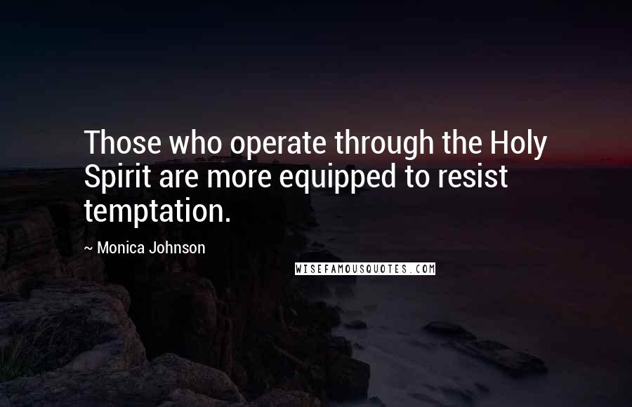 Monica Johnson Quotes: Those who operate through the Holy Spirit are more equipped to resist temptation.