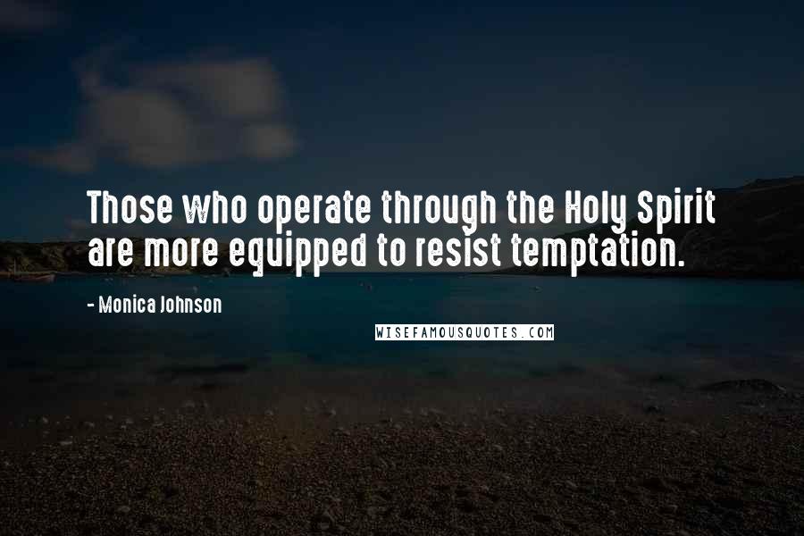 Monica Johnson Quotes: Those who operate through the Holy Spirit are more equipped to resist temptation.