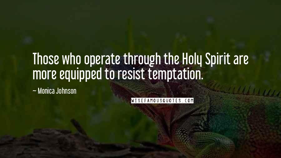 Monica Johnson Quotes: Those who operate through the Holy Spirit are more equipped to resist temptation.