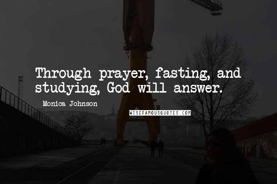 Monica Johnson Quotes: Through prayer, fasting, and studying, God will answer.