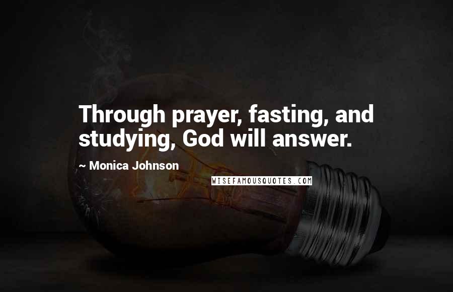 Monica Johnson Quotes: Through prayer, fasting, and studying, God will answer.