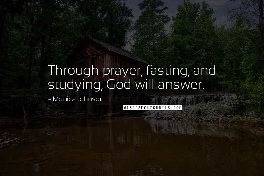 Monica Johnson Quotes: Through prayer, fasting, and studying, God will answer.