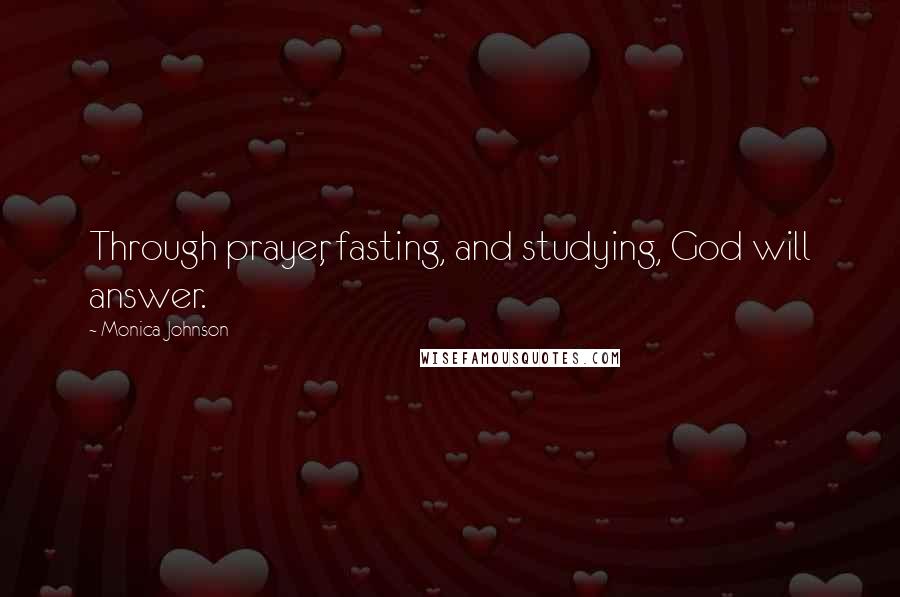 Monica Johnson Quotes: Through prayer, fasting, and studying, God will answer.