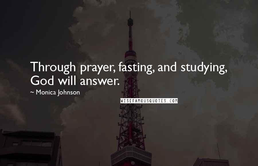 Monica Johnson Quotes: Through prayer, fasting, and studying, God will answer.