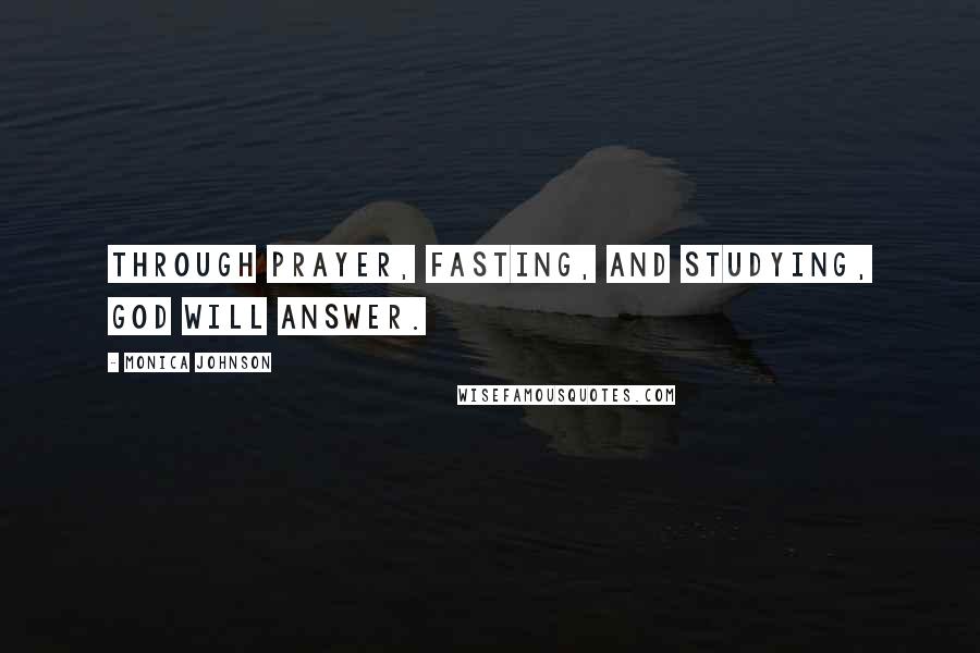 Monica Johnson Quotes: Through prayer, fasting, and studying, God will answer.