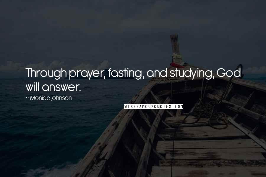 Monica Johnson Quotes: Through prayer, fasting, and studying, God will answer.