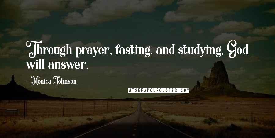 Monica Johnson Quotes: Through prayer, fasting, and studying, God will answer.