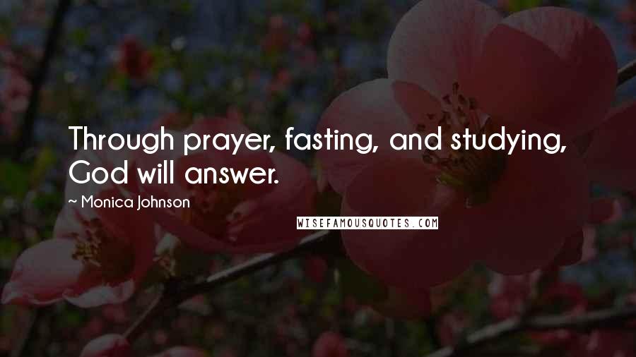 Monica Johnson Quotes: Through prayer, fasting, and studying, God will answer.