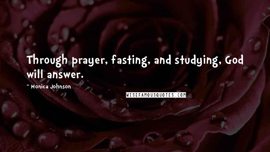 Monica Johnson Quotes: Through prayer, fasting, and studying, God will answer.