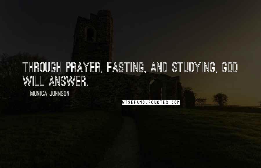 Monica Johnson Quotes: Through prayer, fasting, and studying, God will answer.