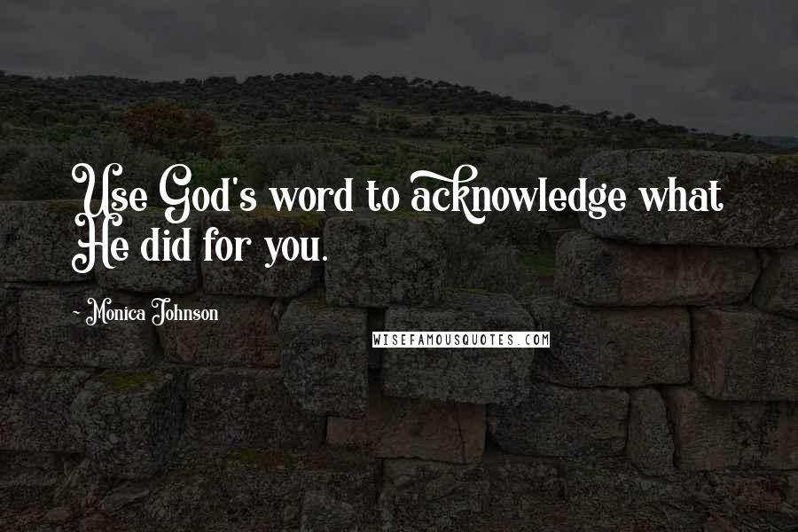 Monica Johnson Quotes: Use God's word to acknowledge what He did for you.