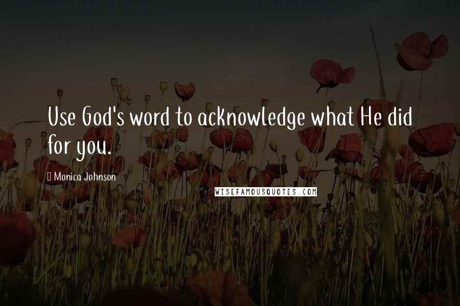 Monica Johnson Quotes: Use God's word to acknowledge what He did for you.