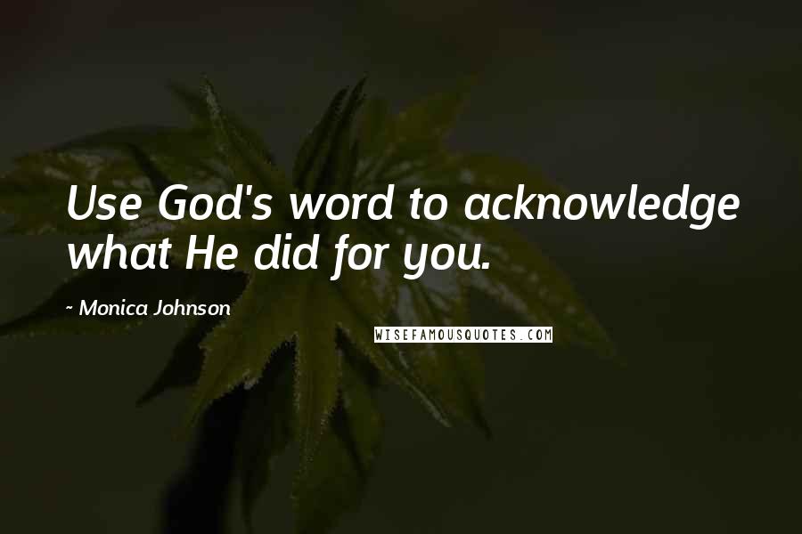 Monica Johnson Quotes: Use God's word to acknowledge what He did for you.