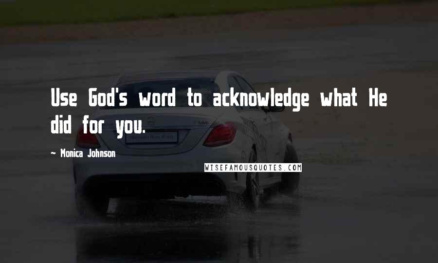 Monica Johnson Quotes: Use God's word to acknowledge what He did for you.