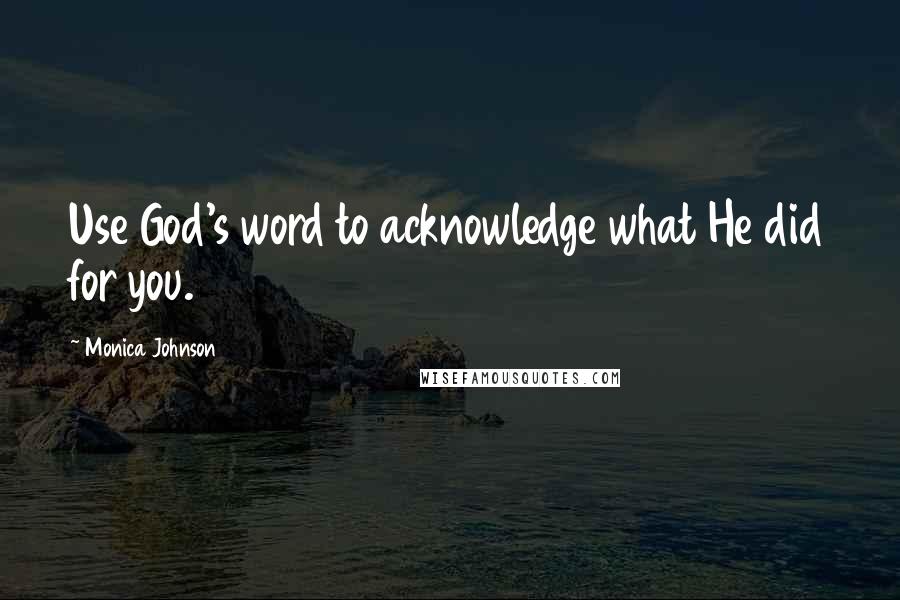 Monica Johnson Quotes: Use God's word to acknowledge what He did for you.