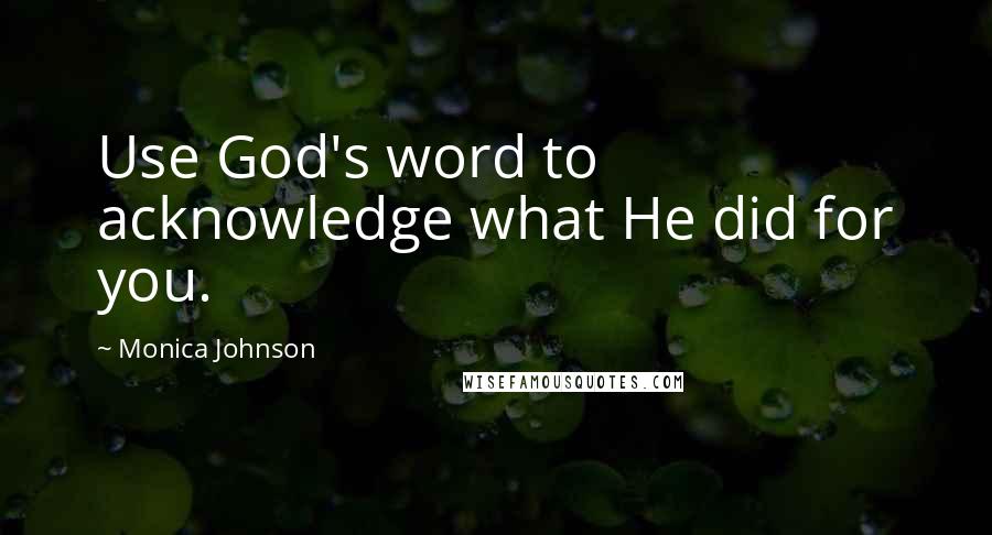 Monica Johnson Quotes: Use God's word to acknowledge what He did for you.