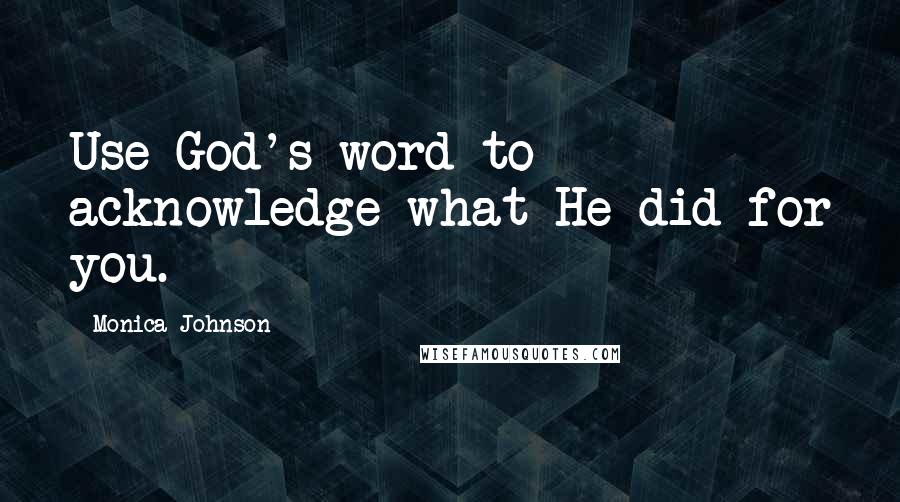 Monica Johnson Quotes: Use God's word to acknowledge what He did for you.