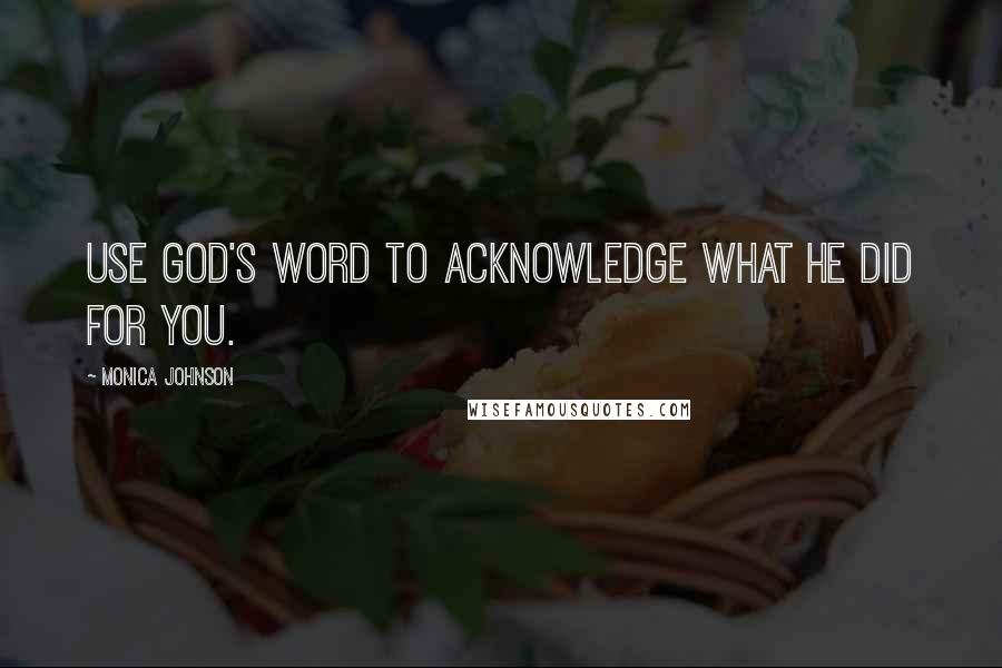 Monica Johnson Quotes: Use God's word to acknowledge what He did for you.