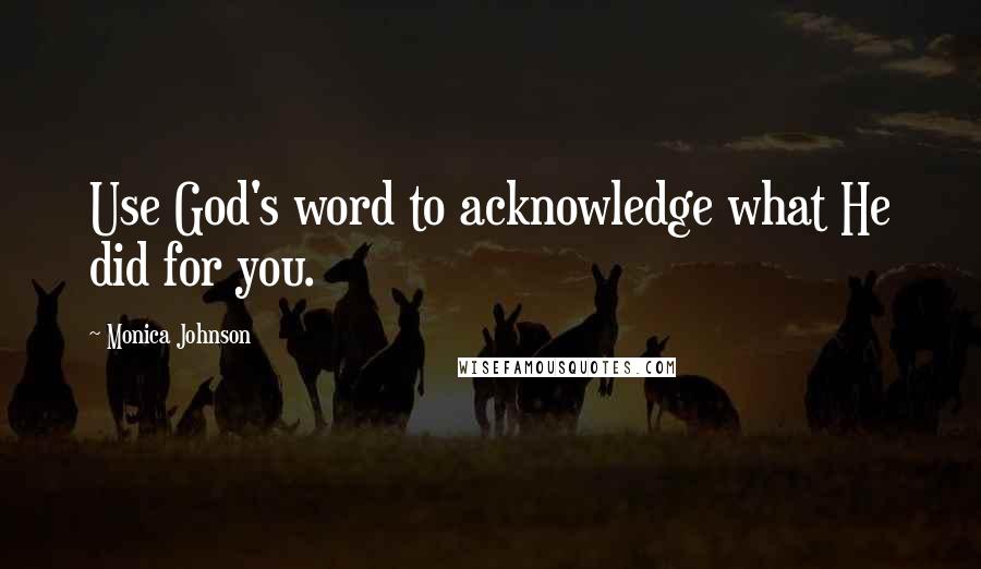 Monica Johnson Quotes: Use God's word to acknowledge what He did for you.