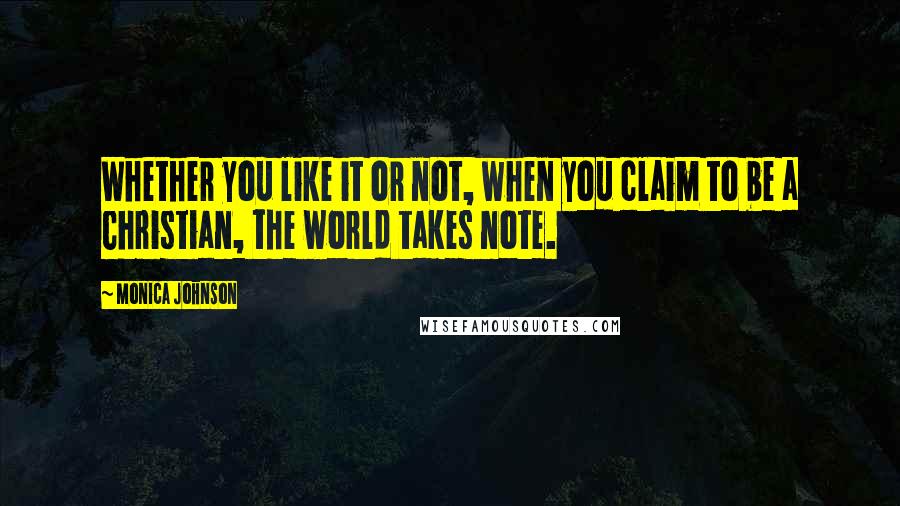 Monica Johnson Quotes: Whether you like it or not, when you claim to be a Christian, the world takes note.