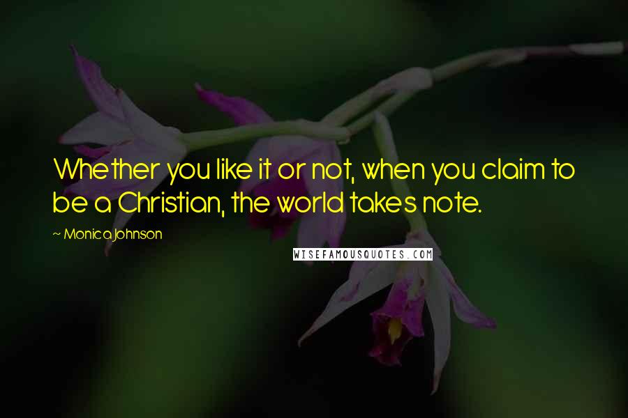 Monica Johnson Quotes: Whether you like it or not, when you claim to be a Christian, the world takes note.