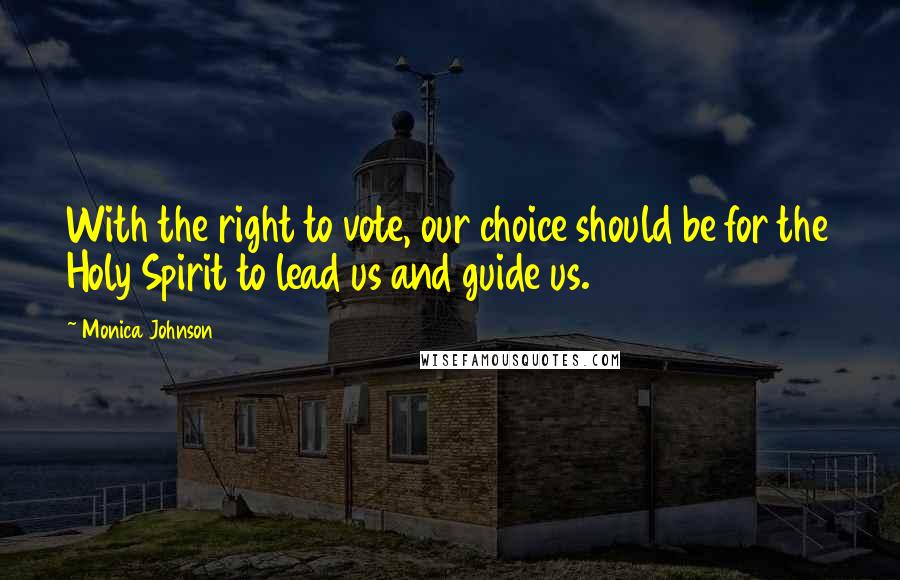 Monica Johnson Quotes: With the right to vote, our choice should be for the Holy Spirit to lead us and guide us.